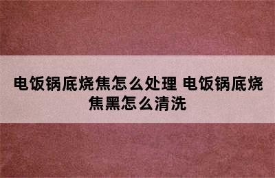 电饭锅底烧焦怎么处理 电饭锅底烧焦黑怎么清洗